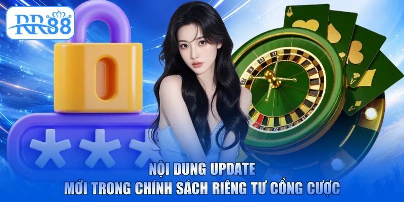 Nội dung update mới trong chính sách riêng tư cổng cược